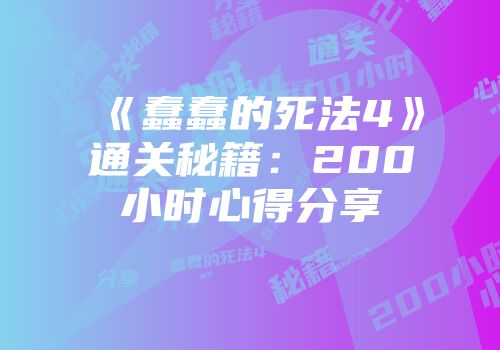《蠢蠢的死法4》通关秘籍：200小时心得分享