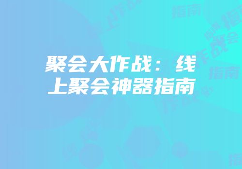 聚会大作战：线上聚会神器指南