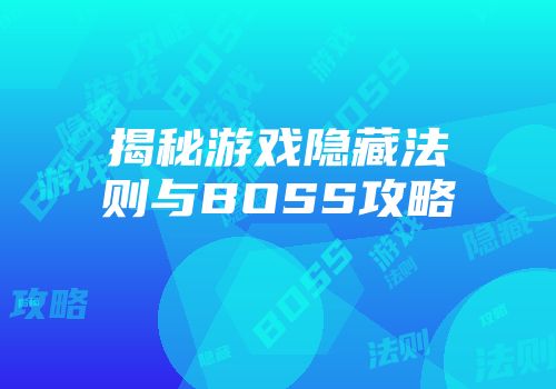 揭秘游戏隐藏法则与BOSS攻略