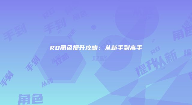 RO角色提升攻略：从新手到高手
