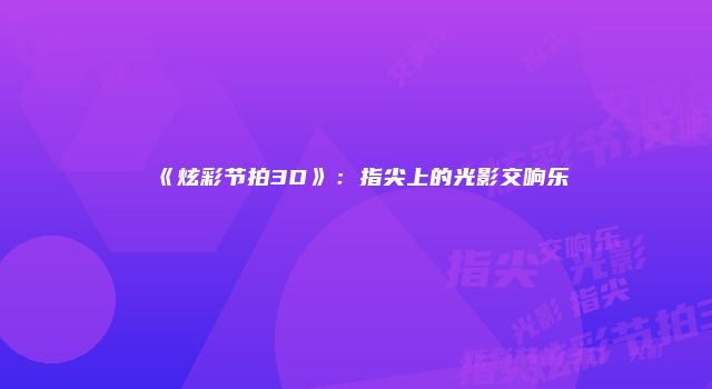 《炫彩节拍3D》:指尖上的光影交响乐