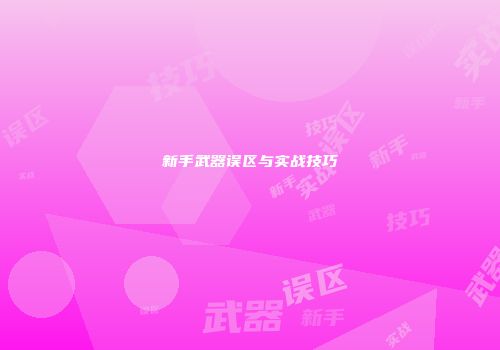 新手武器误区与实战技巧