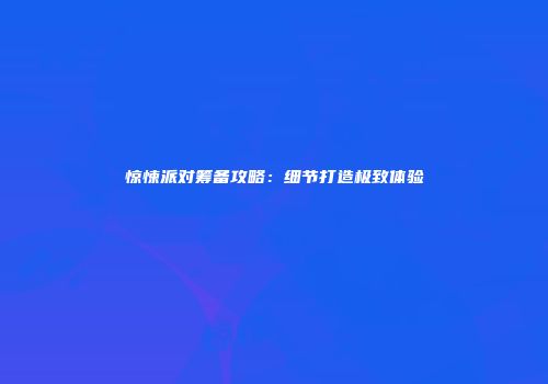 惊悚派对筹备攻略：细节打造极致体验