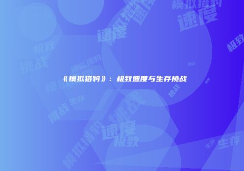 《模拟猎豹》:极致速度与生存挑战