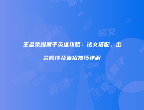 王者荣耀猴子英雄攻略：铭文搭配、出装顺序及连招技巧详解