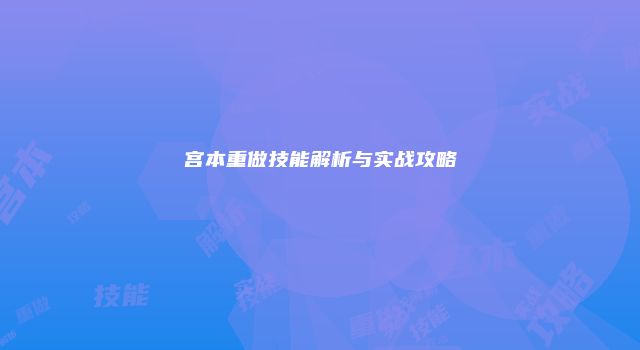 宫本重做技能解析与实战攻略