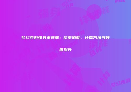梦幻西游强身术详解：帮贡消耗、计算方法与等级提升
