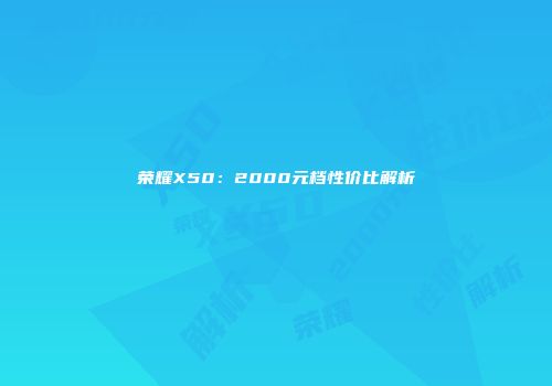荣耀X50：2000元档性价比解析