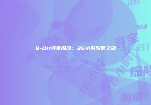 8-Bit寻宝探险：36小时解谜之旅