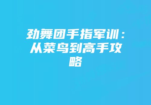 劲舞团手指军训：从菜鸟到高手攻略