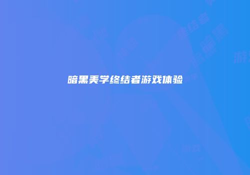 暗黑美学终结者游戏体验