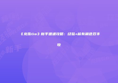 《龙珠Go》新手速通攻略:经验+稀有角色双丰收