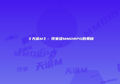 《天谕M》：现象级MMORPG的奥秘