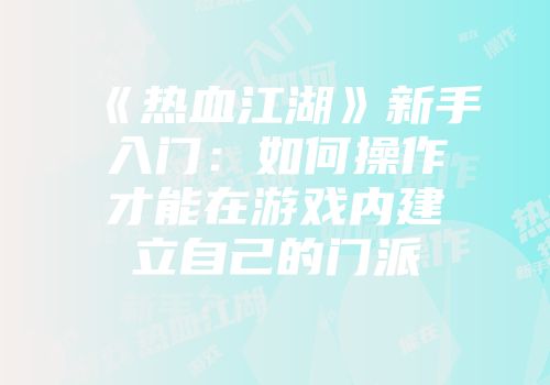 《热血江湖》新手入门：如何操作才能在游戏内建立自己的门派