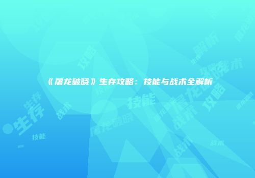 《屠龙破晓》生存攻略：技能与战术全解析