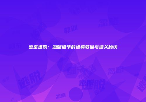 密室逃脱：忽略细节的惨痛教训与通关秘诀