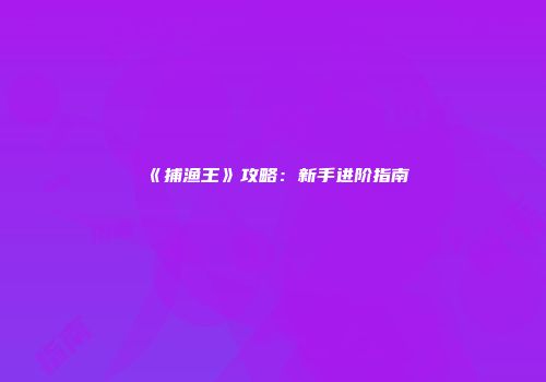 《捕渔王》攻略:新手进阶指南