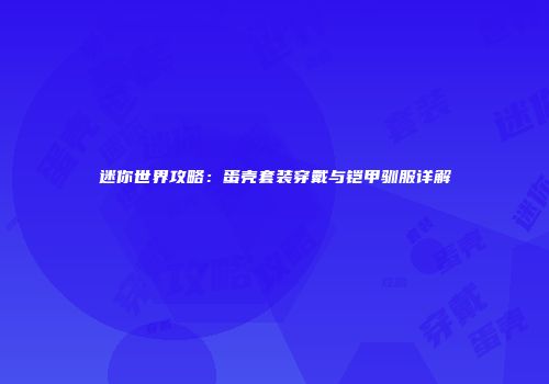 迷你世界攻略：蛋壳套装穿戴与铠甲驯服详解