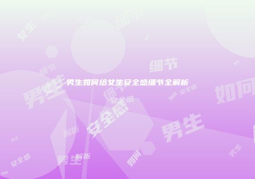 男生如何给女生安全感细节全解析