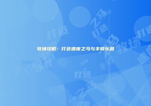 牧场攻略：打造速度之马与丰收乐园