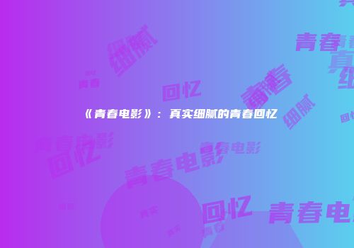 《青春电影》：真实细腻的青春回忆