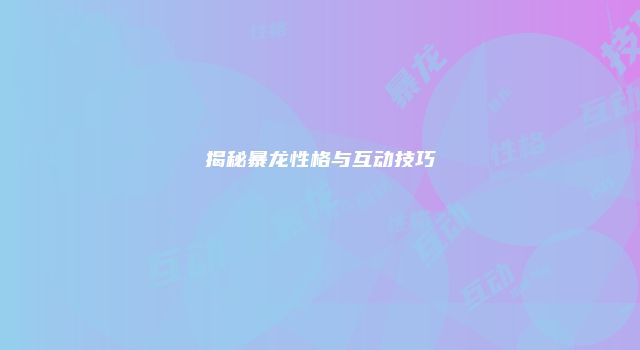 揭秘暴龙性格与互动技巧