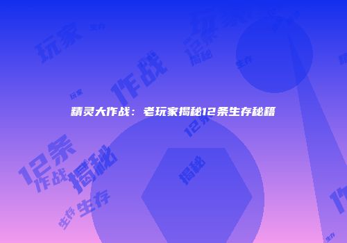 精灵大作战：老玩家揭秘12条生存秘籍