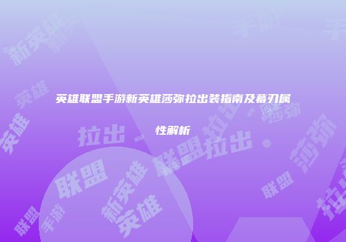 英雄联盟手游新英雄莎弥拉出装指南及幕刃属性解析