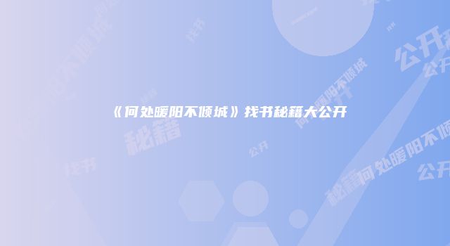 《何处暖阳不倾城》找书秘籍大公开