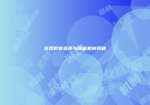 游戏职业选择与隐藏机制揭秘