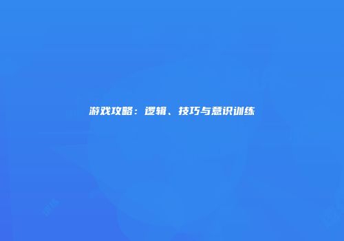 游戏攻略：逻辑、技巧与意识训练