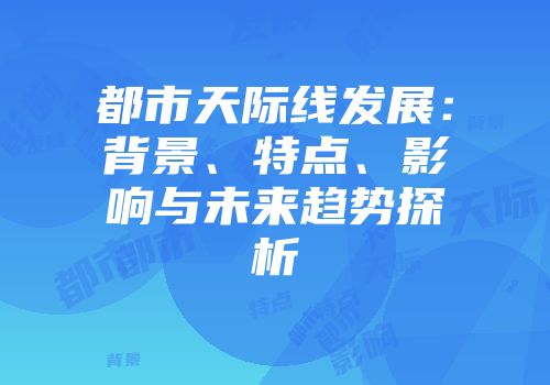 都市天际线发展：背景、特点、影响与未来趋势探析