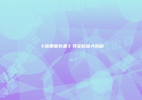 《暗黑复仇者》寻宝秘籍大揭秘