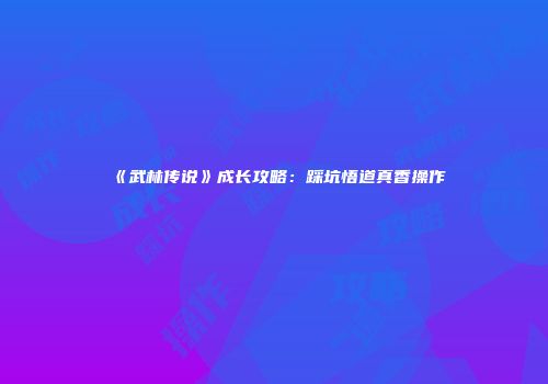 《武林传说》成长攻略：踩坑悟道真香操作