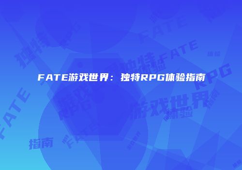 FATE游戏世界：独特RPG体验指南