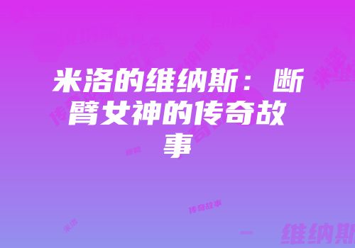 米洛的维纳斯：断臂女神的传奇故事