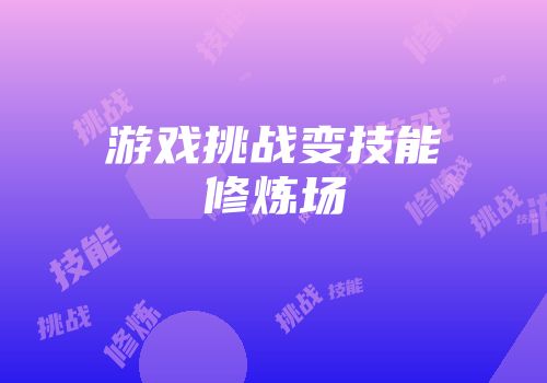 游戏挑战变技能修炼场