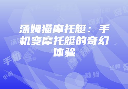汤姆猫摩托艇:手机变摩托艇的奇幻体验