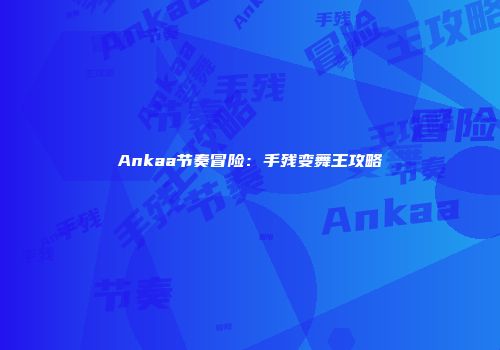 Ankaa节奏冒险：手残变舞王攻略