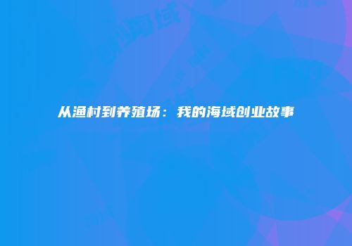 从渔村到养殖场：我的海域创业故事