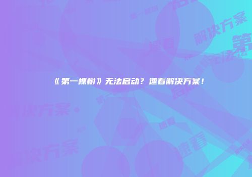 《第一棵树》无法启动？速看解决方案！