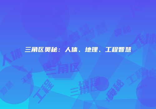 三角区奥秘：人体、地理、工程智慧