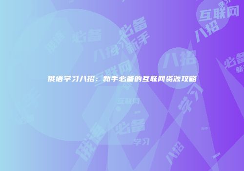 俄语学习八招：新手必备的互联网资源攻略