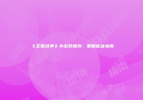 《王国战争》小游戏推荐：策略征途指南