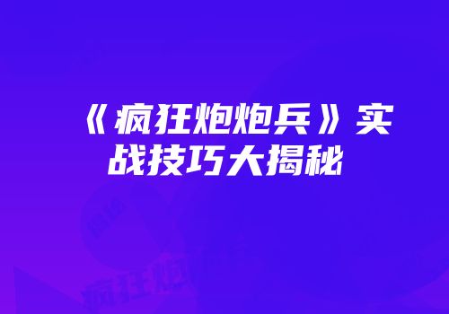 《疯狂炮炮兵》实战技巧大揭秘
