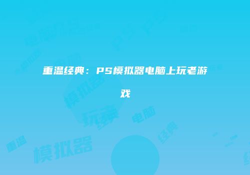 重温经典：PS模拟器电脑上玩老游戏