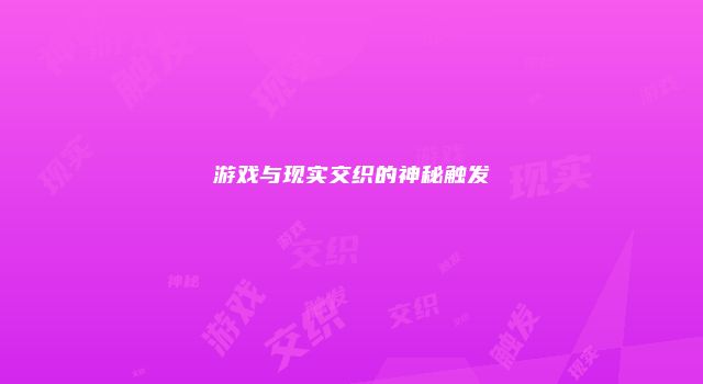 游戏与现实交织的神秘触发