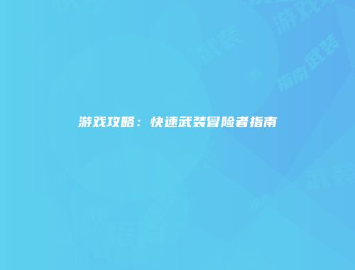 游戏攻略：快速武装冒险者指南