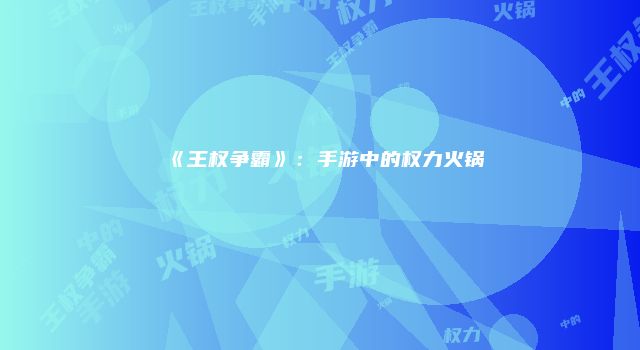 《王权争霸》：手游中的权力火锅