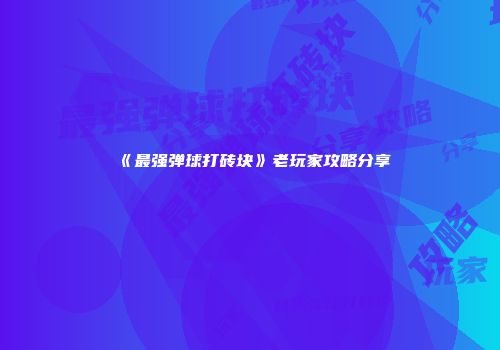 《最强弹球打砖块》老玩家攻略分享